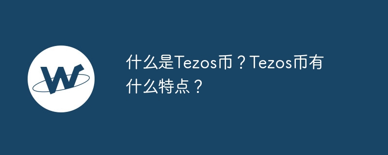 什么是Tezos币？Tezos币有什么特点？-第1张图片-华展网