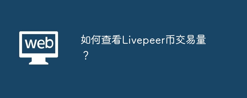 如何查看Livepeer币交易量？-第1张图片-华展网