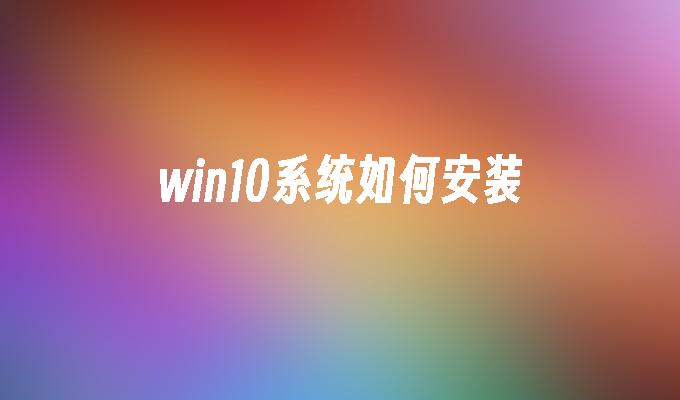 win10系统如何安装-第1张图片-华展网