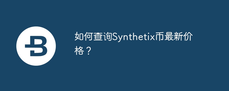 如何查询Synthetix币最新价格？-第1张图片-华展网