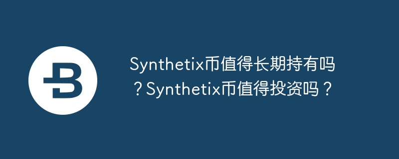 Synthetix币值得长期持有吗？Synthetix币值得投资吗？-第1张图片-华展网