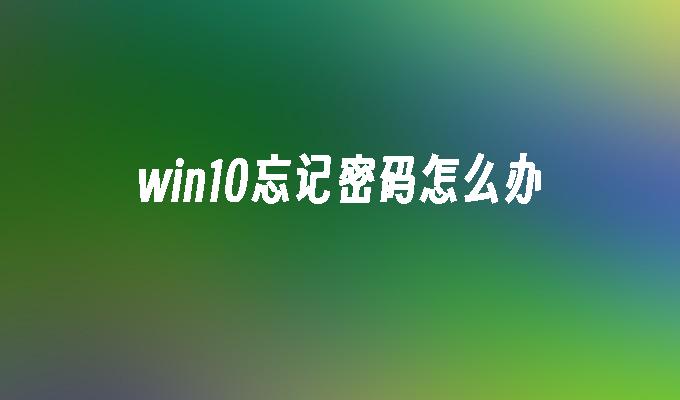 win10忘记密码怎么办-第1张图片-华展网