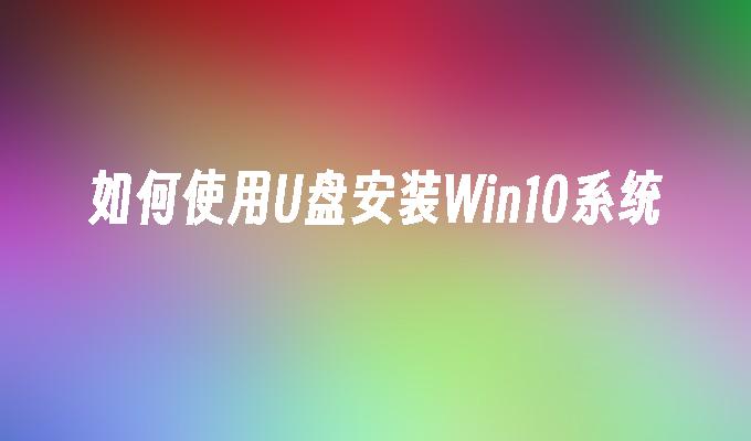 如何使用U盘安装Win10系统-第1张图片-华展网