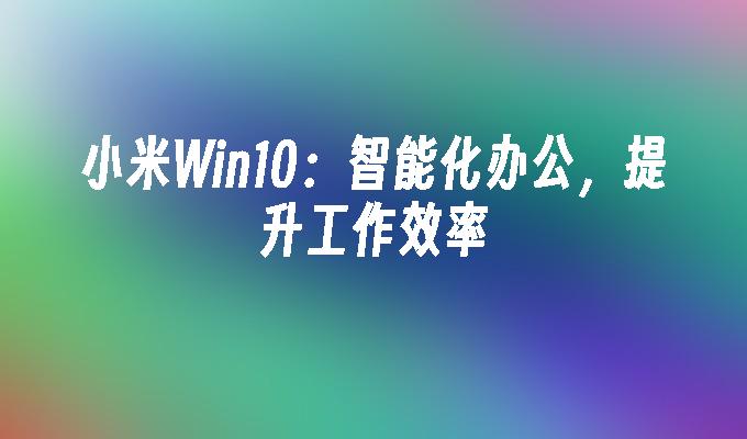 小米Win10智能化办公提升工作效率-第1张图片-华展网