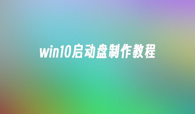 win10启动盘制作教程-第1张图片-华展网