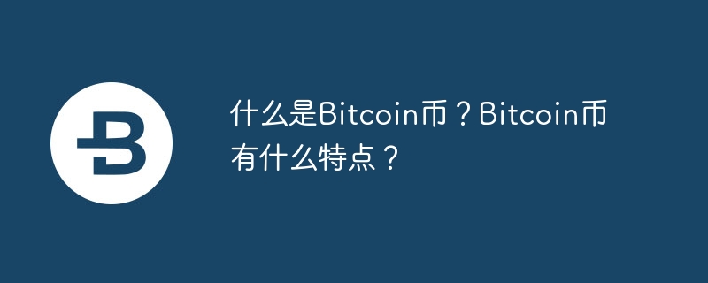 什么是Bitcoin币？Bitcoin币有什么特点？-第1张图片-华展网
